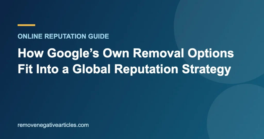 How Google’s Own Removal Options Fit Into a Global Reputation Strategy